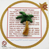 This palm tree shape is a magnetic needle minder with Neodymium Magnet, ideal as a Sewing Accessory and used by Cross Stitch or Embroidery enthusiast.  Made in the USA