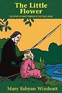 THE LITTLE FLOWER: The Story of Saint Therese of the Child Jesus