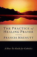THE PRACTICE OF HEALING PRAYER: A How-To Guide for Catholics