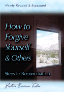 HOW TO FORGIVE YOURSELF AND OTHERS: Steps to Reconciliation (Revised & Expanded)