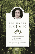 I Believe in Love: A Personal Retreat Based on the Teaching of St. Therese of Lisieux by Jean D'Elbee