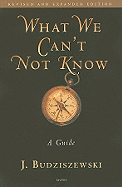 What We Can't Not Know: A Guide (Revised, Expanded) by J. Budziszewski