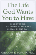 The Life God Wants You to Have: Discovering the Divine Plan When Human Plans Fail
