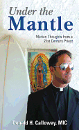 Under the Mantle: Marians Thoughts from a 21st Century Priest by Donald Calloway