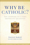 Why Be Catholic?: Ten Answers to a Very Important Question by Patrick Madrid
